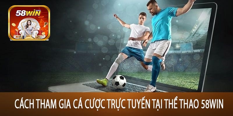 Cách Tham Gia Cá Cược Trực Tuyến Tại Thể Thao 58win