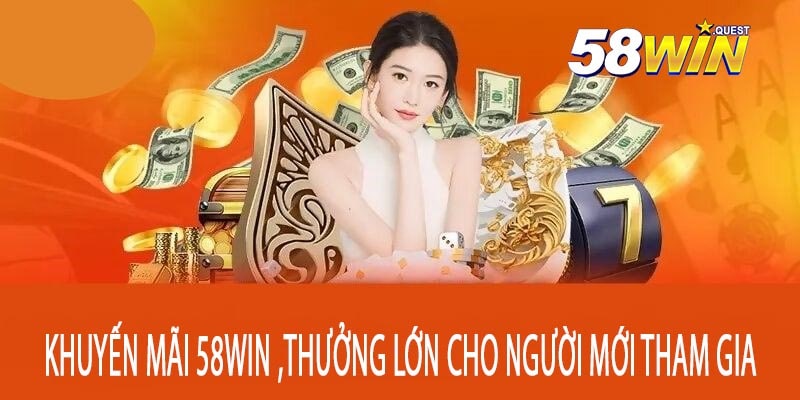 Khuyến Mãi 58win ,Thưởng Lớn Cho Người Mới Tham Gia