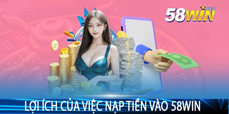 Lợi Ích Của Việc Nạp Tiền Vào 58Win