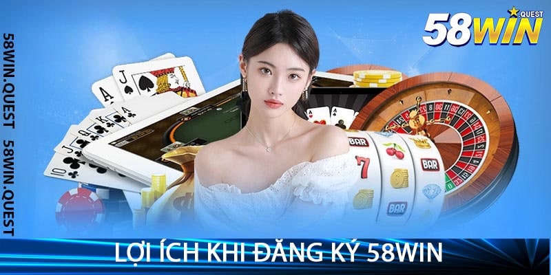 Lợi Ích Khi Đăng Ký 58win