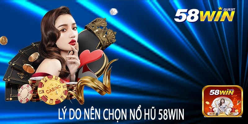 Lý Do Nên Chọn Nổ Hũ 58win