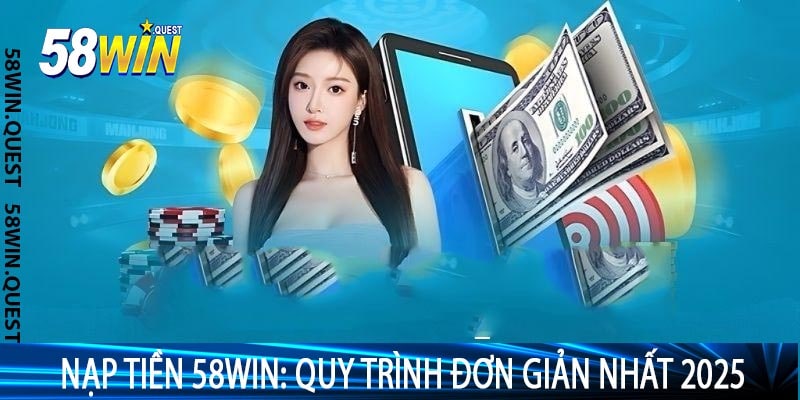 Nạp Tiền 58Win: Quy Trình Đơn Giản Nhất 2025