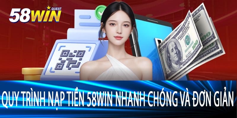Quy Trình Nạp Tiền 58Win Nhanh Chóng Và Đơn Giản