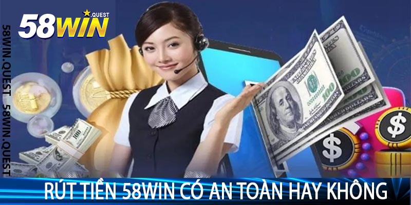 Rút Tiền 58win Có An Toàn Hay Không
