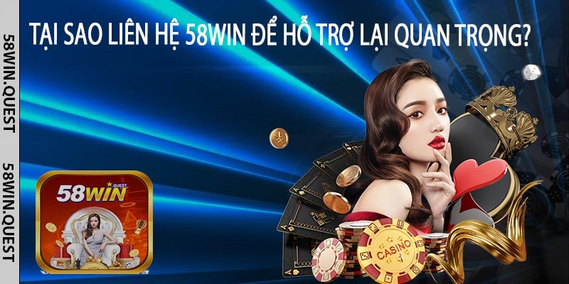 Tại Sao Liên Hệ 58win Để Hỗ Trợ Lại Quan Trọng?
