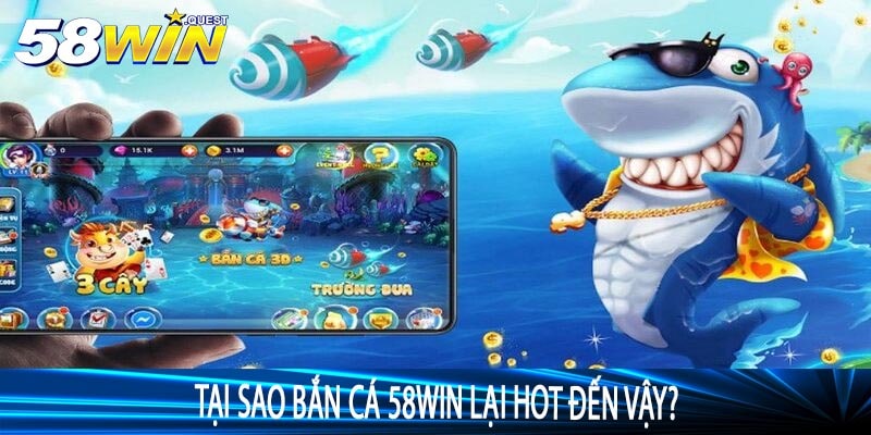 Tại sao Bắn Cá 58win lại hot đến vậy?