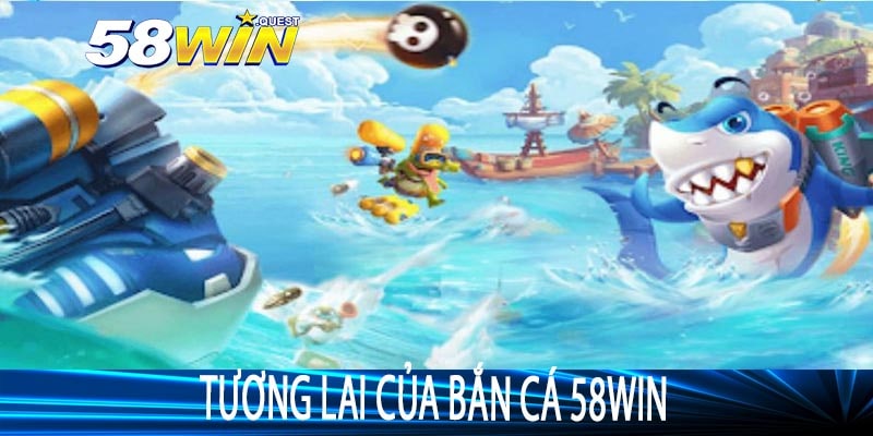Tương lai của Bắn Cá 58win