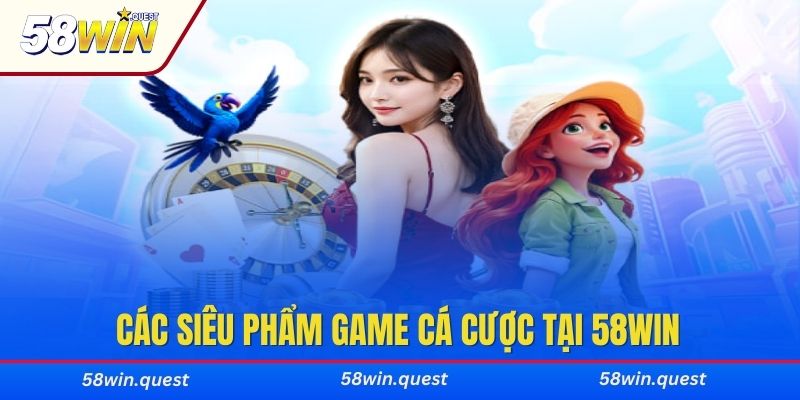 Điểm danh các siêu phẩm game cá cược tại 58WIN