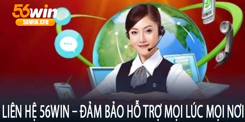 Liên Hệ 56win – Đảm Bảo Hỗ Trợ Mọi Lúc Mọi Nơi