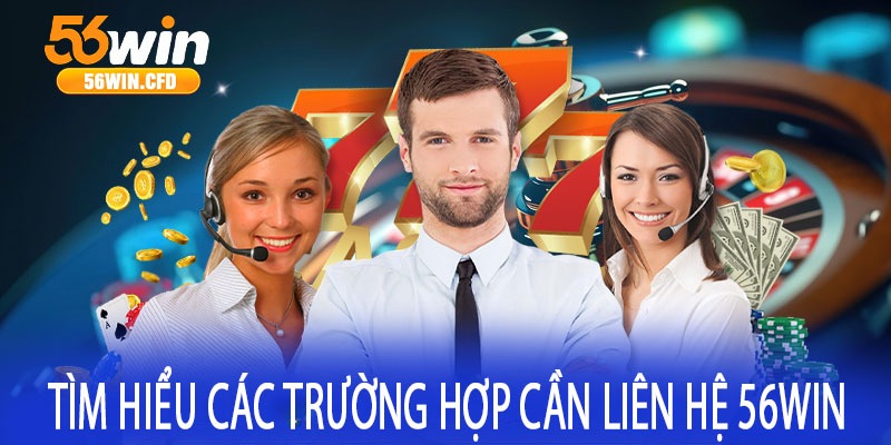 Tìm hiểu các trường hợp cần liên hệ 56win